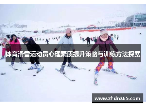 体育滑雪运动员心理素质提升策略与训练方法探索
