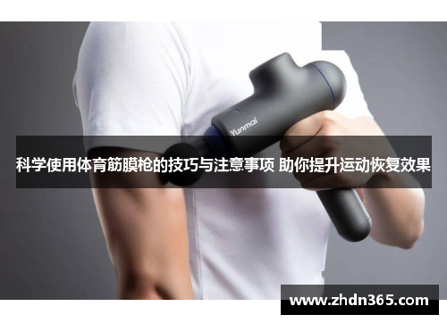 科学使用体育筋膜枪的技巧与注意事项 助你提升运动恢复效果