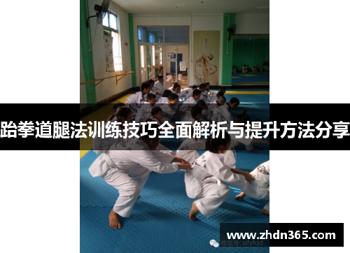 跆拳道腿法训练技巧全面解析与提升方法分享